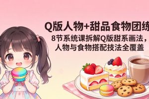 Q版人物+甜品食物团练｜8节系统课拆解Q版甜系画法，人物与食物搭配技法全覆盖