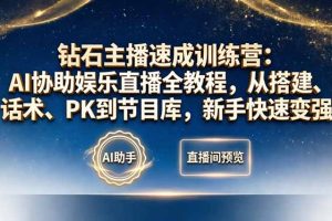 钻石主播速成训练营：AI协助娱乐直播全教程，从搭建、话术、PK到节目库，新手快速变强