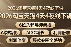 2026淘宝天猫4天4夜线下课：6位头部导师亲授，AI数智化+AIGC增长+利润倍增+爆款突围全落地