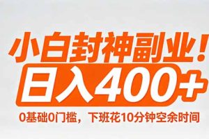 小白封神副业！0基础0门槛，下班花10分钟空余时间，日入400+,简单粗暴！