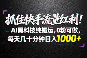 抓住快手流量红利！AI黑科技纯搬运，0粉可做，每天几十分钟日入1000+