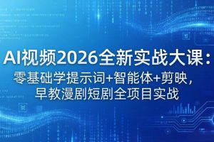 AI视频2026全新实战大课：零基础学提示词+智能体+剪映，早教漫剧短剧全项目实战