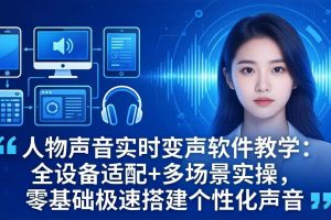 人物声音实时变声软件教学：全设备适配+多场景实操，零基础极速搭建个性化声音
