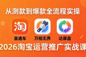 2026淘宝运营推广实战课-更新4月20：直通车 + 万相无界 + 达摩盘，从测款到爆款全流程实操