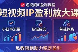 短视频IP盈利放大课：小红书流量+私域成交+带徒体系，私教陪跑助力稳定盈利