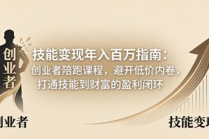 技能变现年入百万指南：创业者陪跑课程，避开低价内卷，打通技能到财富的盈利闭环