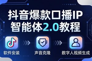 抖音爆款口播IP智能体2.0教程，软件安装+声音克隆+数字人视频生成全套实操教学