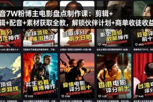 抖音7W粉博主电影盘点制作课：剪辑+配音+素材获取全教，解锁伙伴计划+商单收徒收益