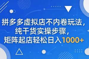 拼多多虚拟店不内卷玩法，纯干货实操步骤，矩阵起店轻松日入 1000+