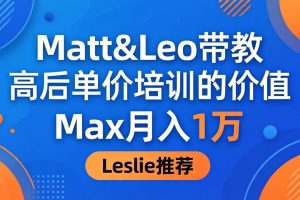 为啥都夸这高客单价培训？Matt&Leo 带教，Max 月入 1 万、Leslie 说最值！