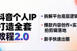 抖音个人IP打造全套教程2.0 拆解平台底层逻辑，爆款内容创作+实拍剪辑落地，新手快速出圈
