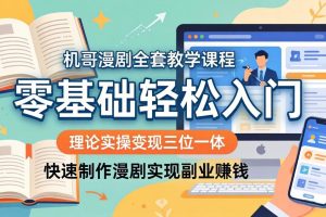 机哥漫剧全套教学课程，理论实操变现三位一体，零基础轻松入门，快速制作漫剧实现副业赚钱