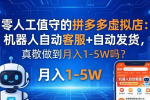 零人工值守的拼多多虚拟店：机器人自动客服+ 自动发货，真能做到月入 1-5W 吗？