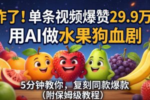 炸了！单条视频爆赞 29.9 万！用 AI 做水果狗血剧，5 分钟教你，复刻同款爆款（附保姆级教程）
