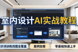 2026室内设计AI实战教程，提示词训练改图全覆盖，搭配案例加餐，零基础也能快速上手