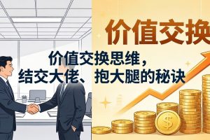 某付费文章：价值交换思维，结交大佬、抱大腿的秘诀