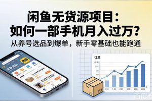 闲鱼无货源项目：如何一部手机月入过万？从养号选品到爆单，新手零基础也能跑通