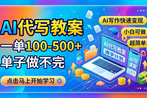 AI代写教案,一单100-500+,单子做不完,AI写作快速变现,小白可做 超简单!