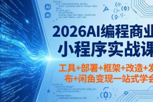 2026AI编程商业小程序实战课，工具+部署+框架+改造+发布+闲鱼变现一站式学会