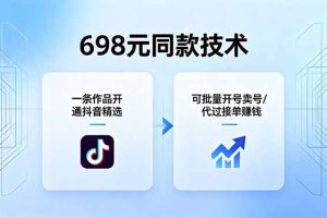 698元同款技术:一条作品开通抖音精选,可批量开号卖号,也可代过接单赚钱