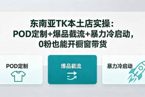 东南亚TK本土店实操：POD定制+爆品截流+暴力冷启动，0粉也能开橱窗带货