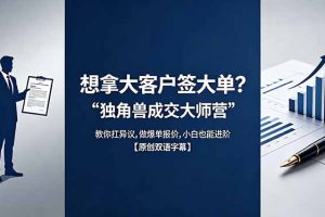 想拿大客户签大单？《独角兽成交大师营》教你扛异议,做爆单报价,小白也能进阶【原创双语字幕】