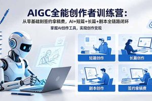 AIGC全能创作者训练营：从零基础到签约拿稿费，AI+短篇+长篇+剧本全链路闭环
