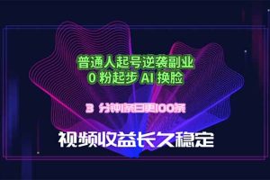 普通人起号逆袭副业，0 粉起步 AI 换脸，3 分钟1条日创100条视频收益长久稳定