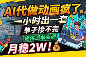 AI代做动画疯了，一小时出一套，单子接不完，提供派单资源，月稳2W！