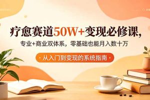 疗愈赛道50W+变现必修课，专业+商业双体系，零基础也能月入数十万