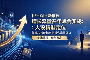 IP+AI+新增长 流量开年 峰会实战：人设精准定位 掌握AI技能抢占新时代流量风口
