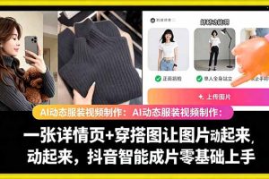 AI动态服装视频制作：一张详情页+穿搭图让图片动起来，抖音智能成片零基础上手