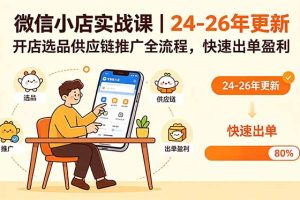 微信小店实战课｜24-26年更新，开店选品供应链推广全流程，快速出单盈利