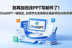 别再加班改PPT写邮件了！ChatGPT一键搞定，白领学生老板都在偷偷学的AI效率课