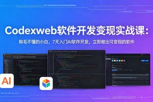 CodexWeb软件开发变现实战课-更新：狗毛不懂的小白，7天入门AI软件开发，立即做出可变现的软件