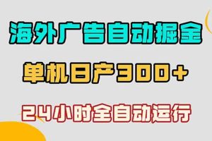 海外广告自动掘金，单台电脑日产300+，小白可操作