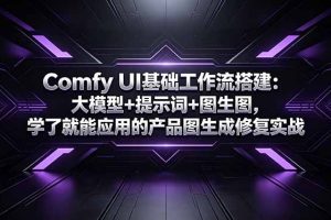 Comfy UI基础工作流搭建：大模型+提示词+图生图，学了就能应用的产品图生成修复实战