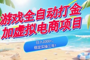 游戏全自动打金加虚拟电商项目，日入1000+，稳定实操三年！