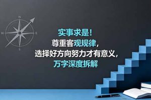 付费文章:实事求是!尊重客观规律,选择好方向努力才有意义,万字深度拆解