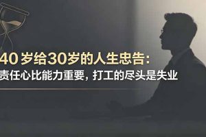 付费文章：40岁给30岁的人生忠告：责任心比能力重要，打工的尽头是失业