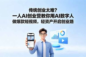 传统创业太难？一人AI创业营教你用AI数字人做爆款短视频，轻资产开启创业路