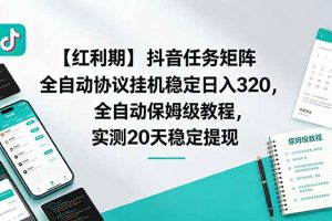 】抖音任务矩阵全自动协议挂机稳定日入 320，全自动保姆级教程，实测20天稳定提现