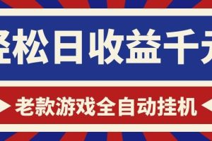 老款游戏全自动挂机,轻松日收益1000+,一个适合普通人上手的项目!