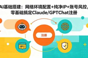 AI基础搭建：网络环境配置+纯净IP+账号风控，零基础搞定Claude/GPTChat注册