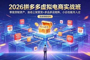 2026拼多多虚拟电商实战班:零囤货轻资产,自动上架发货+多品多店矩阵,小白也能月入过万