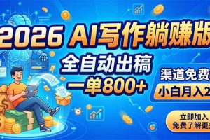 2026 AI写作躺赚版:全自动出稿,一单800+,渠道免费给,小白月入2W