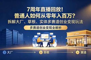 7周年直播回放！普通人如何从零年入百万？拆解大厂、草根、实体多赛道创业变现玩法