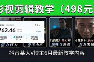 抖音大V博主6月影视剪辑教学，素材处理+二次剪辑+爆款文案全流程，可做独家精选分成计划等