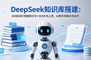 DeepSeek知识库搭建：400条同行视频转文字+500本书上传，AI帮你写脚本写话术