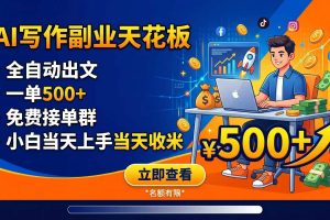 写作副业天花板:全自动出文,一单500+,免费接单群,小白当天上手当天收米